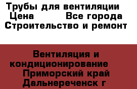 Трубы для вентиляции › Цена ­ 473 - Все города Строительство и ремонт » Вентиляция и кондиционирование   . Приморский край,Дальнереченск г.